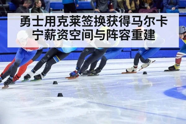 勇士用克莱签换获得马尔卡宁薪资空间与阵容重建