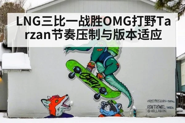 LNG三比一战胜OMG打野Tarzan节奏压制与版本适应