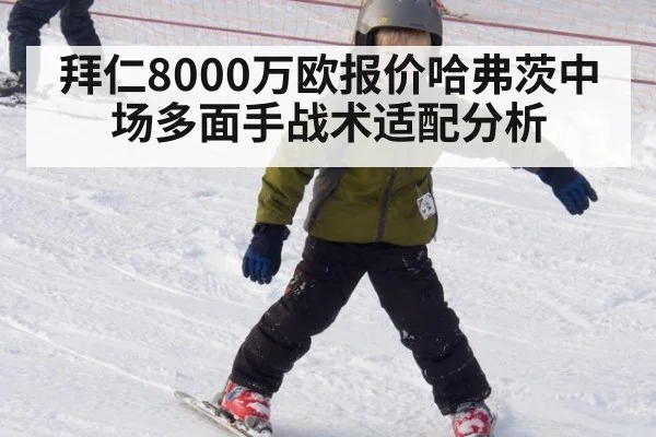 拜仁8000万欧报价哈弗茨中场多面手战术适配分析