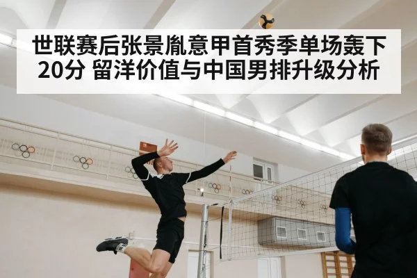 世联赛后张景胤意甲首秀季单场轰下20分 留洋价值与中国男排升级分析