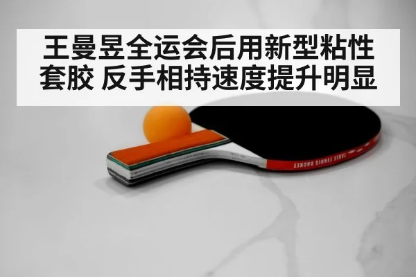 王曼昱全运会后用新型粘性套胶 反手相持速度提升明显